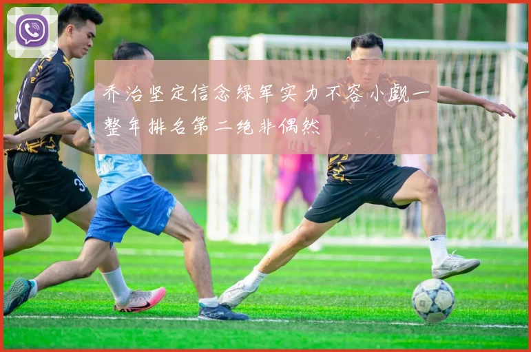 乔治坚定信念绿军实力不容小觑一整年排名第二绝非偶然