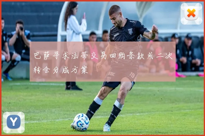 巴萨寻求法蒂交易回购条款或二次转会分成方案