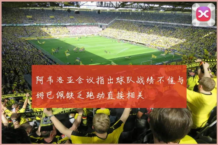 阿韦洛亚会议指出球队战绩不佳与姆巴佩缺乏跑动直接相关