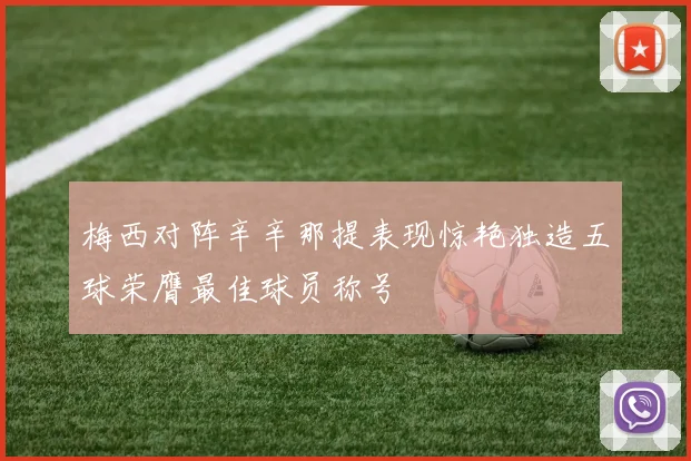 梅西对阵辛辛那提表现惊艳独造五球荣膺最佳球员称号