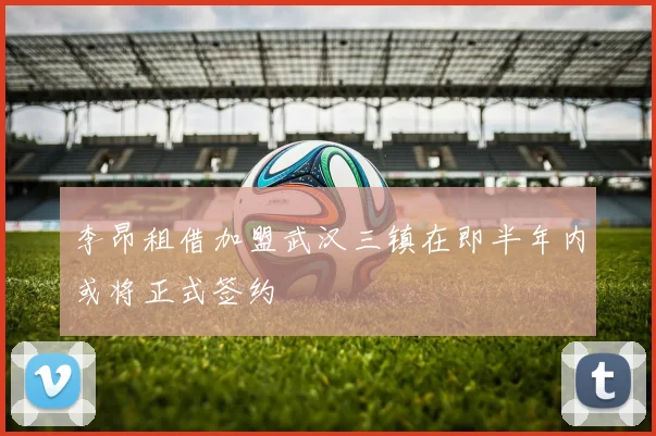 李昂租借加盟武汉三镇在即半年内或将正式签约