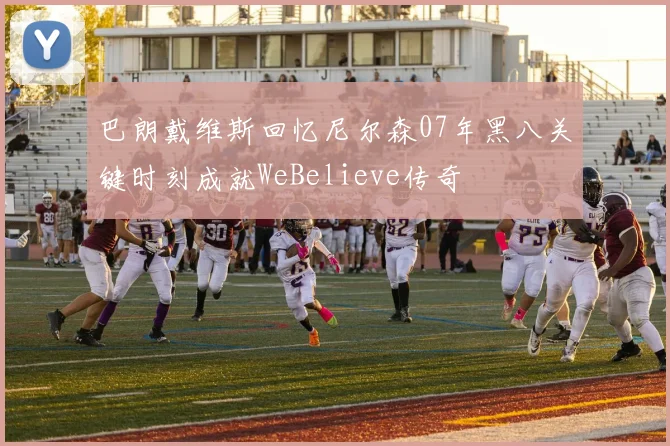 巴朗戴维斯回忆尼尔森07年黑八关键时刻成就WeBelieve传奇