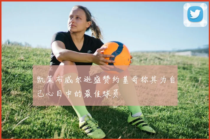 凯莱布威尔逊盛赞约基奇称其为自己心目中的最佳球员