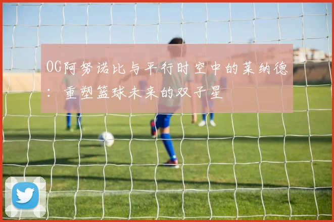 OG阿努诺比与平行时空中的莱纳德：重塑篮球未来的双子星