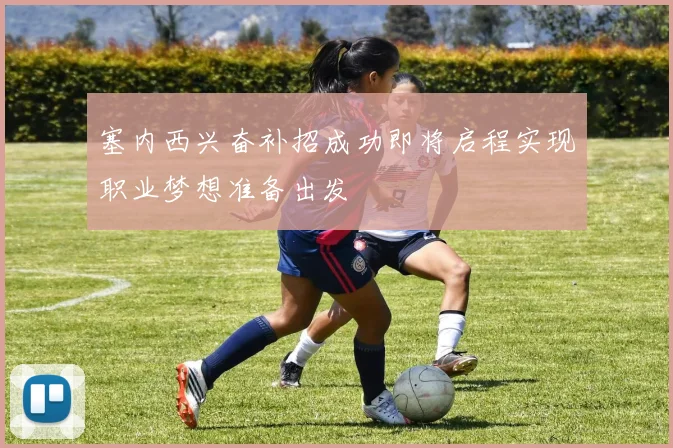 塞内西兴奋补招成功即将启程实现职业梦想准备出发