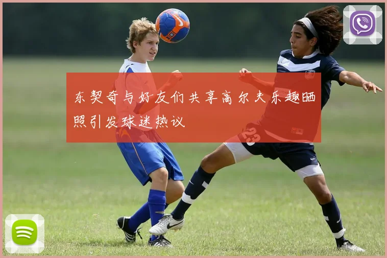 东契奇与好友们共享高尔夫乐趣晒照引发球迷热议