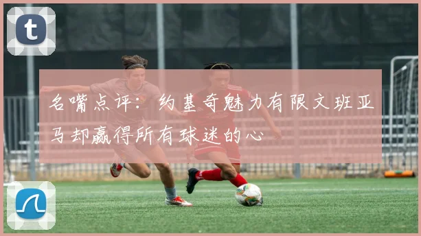 名嘴点评：约基奇魅力有限文班亚马却赢得所有球迷的心