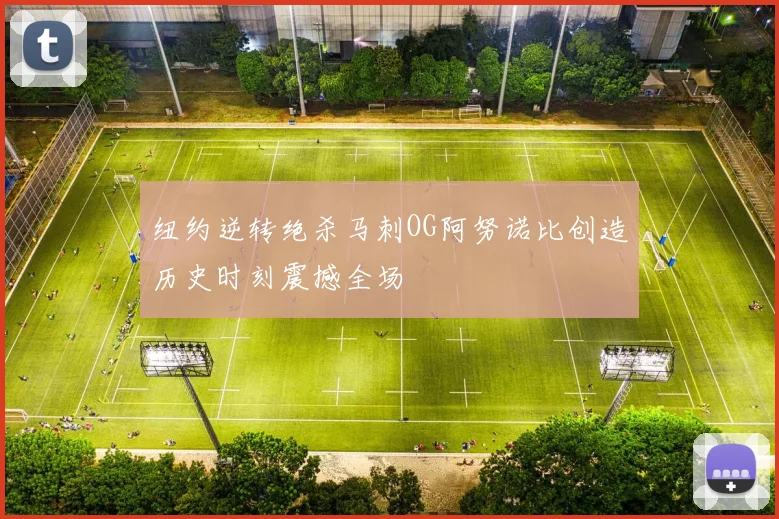 纽约逆转绝杀马刺OG阿努诺比创造历史时刻震撼全场