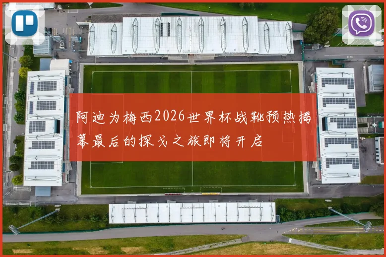 阿迪为梅西2026世界杯战靴预热揭幕最后的探戈之旅即将开启
